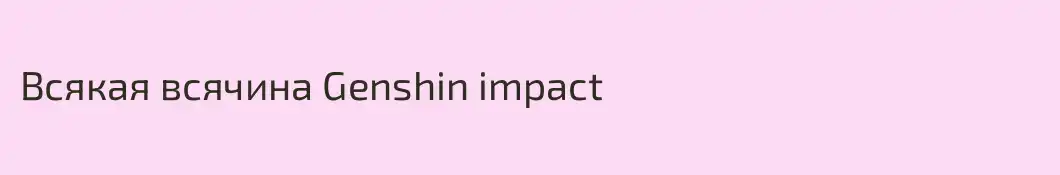 Всякая всячина Genshin impact